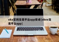 okx官网交易平台app安卓[okex交易平台app]