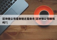 区块链公司是做链还是做币[区块链公司赚钱吗?]