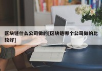 区块链什么公司做的[区块链哪个公司做的比较好]