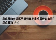 点点互动有做区块链和元宇宙吗是什么公司[点点互动 cto]