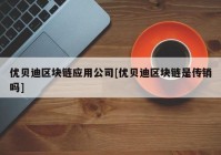 优贝迪区块链应用公司[优贝迪区块链是传销吗]