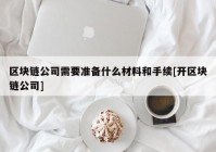 区块链公司需要准备什么材料和手续[开区块链公司]