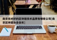 南京技术好的区块链技术品牌有哪些公司[南京区块链协会会长]