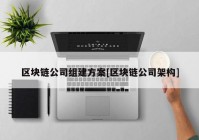 区块链公司组建方案[区块链公司架构]