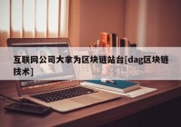 互联网公司大拿为区块链站台[dag区块链技术]