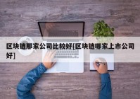 区块链那家公司比较好[区块链哪家上市公司好]