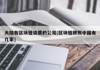 大陆有区块链资质的公司[区块链牌照中国有几家]