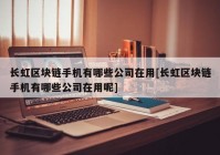 长虹区块链手机有哪些公司在用[长虹区块链手机有哪些公司在用呢]