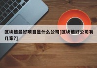 区块链最好项目是什么公司[区块链好公司有几家?]