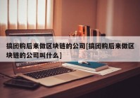 搞团购后来做区块链的公司[搞团购后来做区块链的公司叫什么]