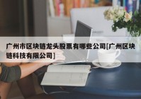 广州市区块链龙头股票有哪些公司[广州区块链科技有限公司]