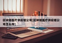 区块链医疗供应链公司[区块链医疗供应链公司怎么样]