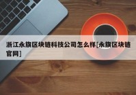 浙江永旗区块链科技公司怎么样[永旗区块链官网]