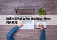 瑞士市区块链公司有哪些[瑞士rfinex网交易所]