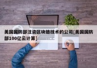 美国国防部注资区块链技术的公司[美国国防部100亿云计算]