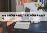 有哪些开发区块链的公司呢[开发区块链犯法吗]