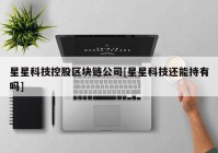 星星科技控股区块链公司[星星科技还能持有吗]