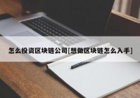 怎么投资区块链公司[想做区块链怎么入手]