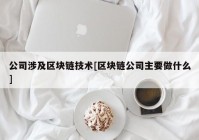 公司涉及区块链技术[区块链公司主要做什么]