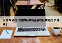 当游戏公司开始做区块链[游戏区块链怎么赚钱]