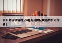 贵州做区块链的公司[贵州做区块链的公司排名]