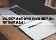 都江堰区块链公司有哪些家[都江堰区块链公司有哪些家族企业]