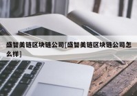 盛智美链区块链公司[盛智美链区块链公司怎么样]