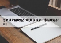 怎么设立区块链公司[如何成立一家区块链公司]