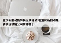 重庆新旧动能转换区块链公司[重庆新旧动能转换区块链公司有哪些]