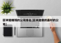 区块链赚钱的公司排名[区块链做的最好的公司]