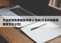 力合科创有参股区块链公司吗[力合科创参股哪些芯片公司]