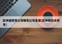 区块链研发公司哪家公司靠谱[区块链技术研发]