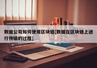 数据公司如何使用区块链[数据在区块链上进行传输的过程]