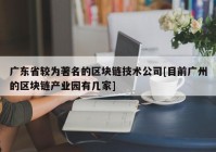 广东省较为著名的区块链技术公司[目前广州的区块链产业园有几家]