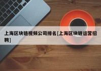 上海区块链视频公司排名[上海区块链运营招聘]