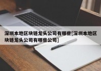 深圳本地区块链龙头公司有哪些[深圳本地区块链龙头公司有哪些公司]