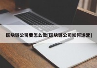 区块链公司要怎么做[区块链公司如何运营]