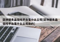 区块链食品信托平台是什么公司[区块链食品信托平台是什么公司做的]