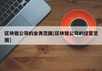 区块链公司的业务范围[区块链公司的经营范围]